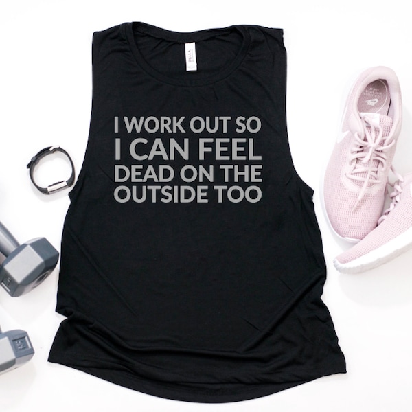 I Workout So I Can Feel Dead on the Outside Too- Muscle Tank