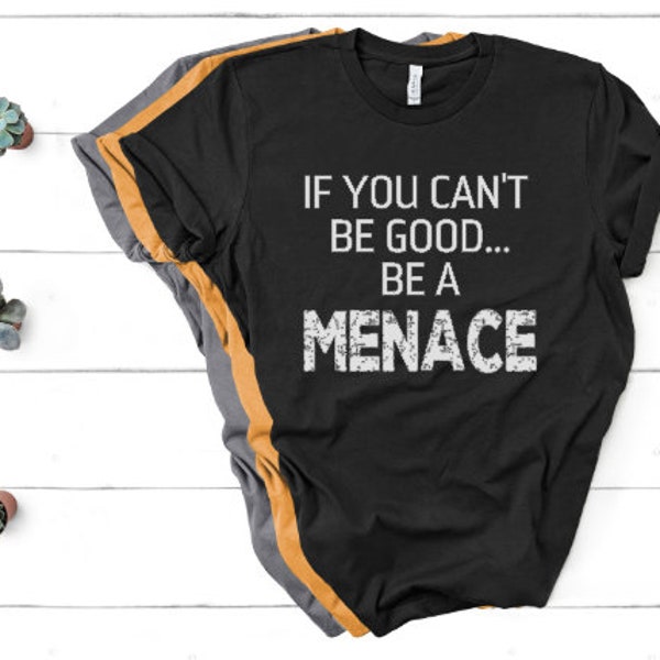 If You Can't Be Good, Be a Menace - Unisex Tee