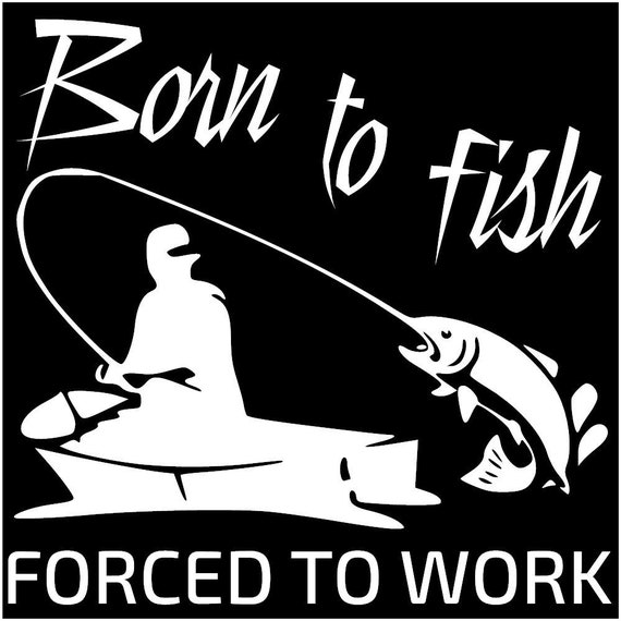 BORN TO FISH Forced to Work. Fishing Vinyl Decal Sticker Custom Outdoor  Vinyl Decal Sticker Car Truck Boat Windows Doors Walls 