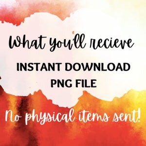 May include: A digital download graphic with a watercolor background in shades of orange, yellow, and red. The text reads "What you'll receive INSTANT DOWNLOAD PNG FILE No physical items sent!"