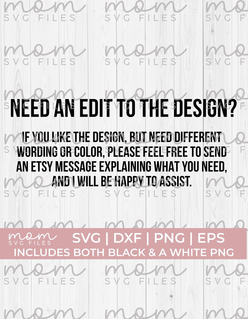 Pode incluir: Texto preto e branco sobre um fundo de madeira branco. O texto diz "Precisa de uma edi&ccedil;&atilde;o do design? Se voc&ecirc; gosta do design, mas precisa de uma frase ou cor diferente, sinta-se &agrave; vontade para enviar uma mensagem Etsy explicando o que voc&ecirc; precisa, e terei prazer em ajud&aacute;-lo." Abaixo do texto h&aacute; um ret&acirc;ngulo rosa com o texto "SVG | DXF | PNG | EPS Inclui tanto um PNG preto quanto um PNG branco".