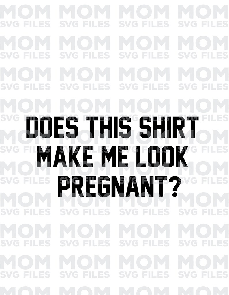 Does this shirt make me look pregnant SVG file|mom svg file|mother svg file|funny mom quote|mama svg|svg file|silhouette file|cricut|