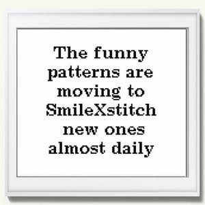 May include: Black and white text on a white background that reads "The funny patterns are moving to SmileXStitch new ones almost daily."