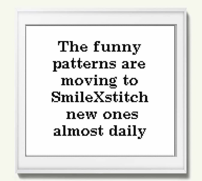 May include: Black and white text on a white background that reads "The funny patterns are moving to SmileXStitch new ones almost daily."