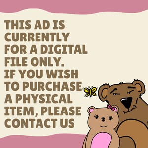May include: A digital file only notice with a brown text on a beige background. The text reads "This ad is currently for a digital file only. If you wish to purchase a physical item, please contact us". A cartoon butterfly and two bears are in the bottom right corner of the image.