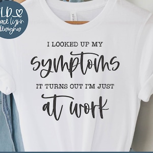 I Looked Up My Symptoms It Turns Out I&#39;m Just At Work - Funny Digital Cut File - svg, dxf, png & eps