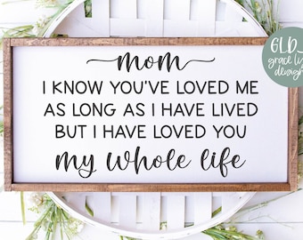 Mom I Know You've Loved Me As Long As I Have Lived | Mother's Day SVG | Mother's Day Quotes | Mother Quote SVG