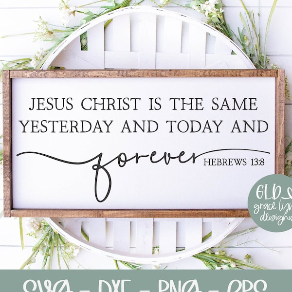 Jesus Christ Is The Same Yesterday And Today And Forever - Hebrews 13:8 | Scripture svg | Bible Verse svg | Scripture Quote Wall Art