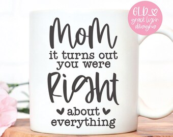 Mom It Turns Out You Were Right About Everything - Mother's Day Digital Cut File - svg, dxf, png, eps