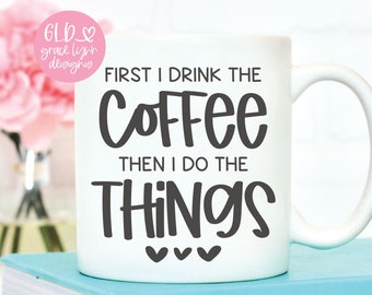 First I Drink The Coffee Then I Do The Things - Coffee Digital Cut File - svg, dxf, png & eps