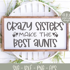 Crazy Sisters Make The Best Aunts - Digital Cut File - svg, dxf, png, eps