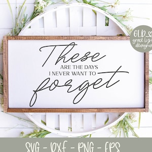 These Are The Days I Never Want To Forget - Digital Cut File - svg, dxf, png, eps