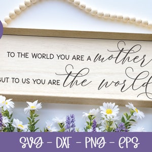 To The World You Are A Mother But To Us You Are The World - Mother&#39;s Day Digital Cut File - svg, dxf, png, eps