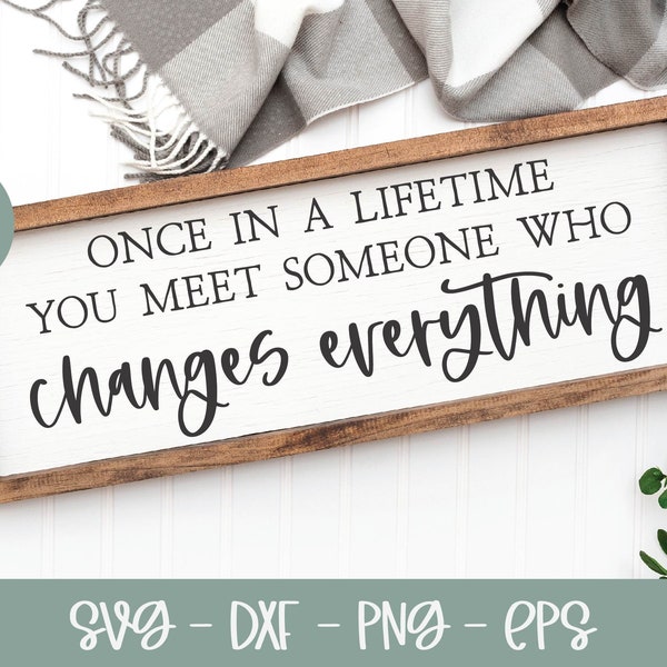 Once In A Lifetime You Meet Someone Who Changes Everything SVG | Wedding SVG | Marriage Quote | Family Sign svg | Wedding Sign svg