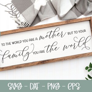 To The World You Are A Mother But To Your Family You Are The World - Mother&#39;s Day Digital Cut File - svg, dxf, png, eps