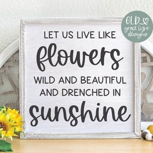 Lassen Sie uns wie Blumen leben Wild und schön und vom Sonnenschein durchtränkt SVG | Glück Zitat | Inspirierendes Zitat | Sonnenschein Zitat SVG