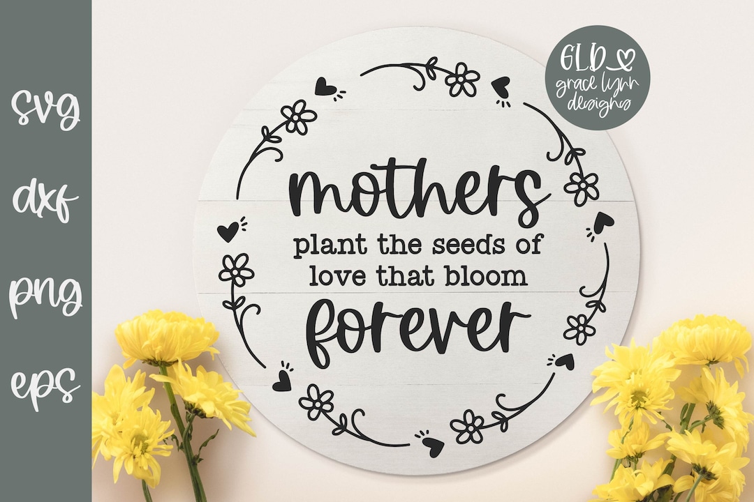 Mothers Plant the Seeds of Love That Bloom Forever Mother's Day SVG