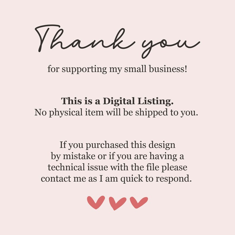 May include: A light pink background with the words "Thank you" in a cursive font. The text "for supporting my small business!" is below. Additional text states "This is a Digital Listing. No physical item will be shipped to you." and "If you purchased this design..." with three red hearts.