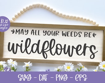May All Your Weeds Be Wildflowers - Spring Digital Cut File - svg, dxf, png & eps