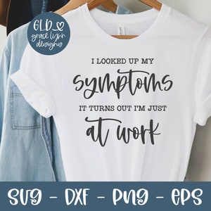 May include: White t-shirt with black text that reads "I looked up my symptoms. It turns out I'm just at work."