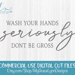 May include: Wash your hands seriously, don't be gross.  A gray and white digital cut file design for commercial use.