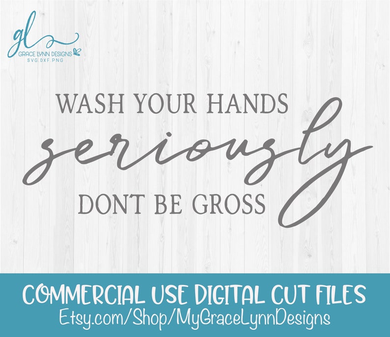 May include: Wash your hands seriously, don't be gross.  A gray and white digital cut file design for commercial use.