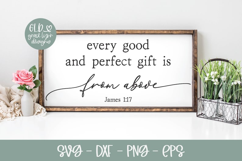 May include: A white sign with a wood frame and the text "every good and perfect gift is from above James 1:17".