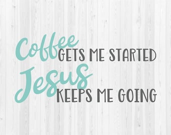 Coffee Gets Me Started Jesus Keeps Me Going - SVG Cut File