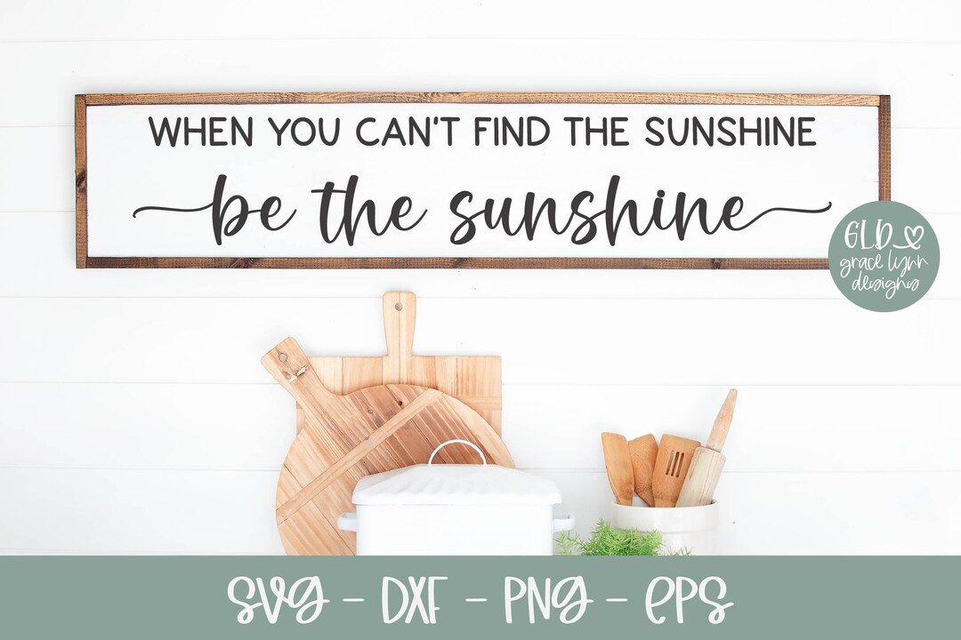 When You Can't Find the Sunshine Be the Sunshine SVG | Happiness Quote ...