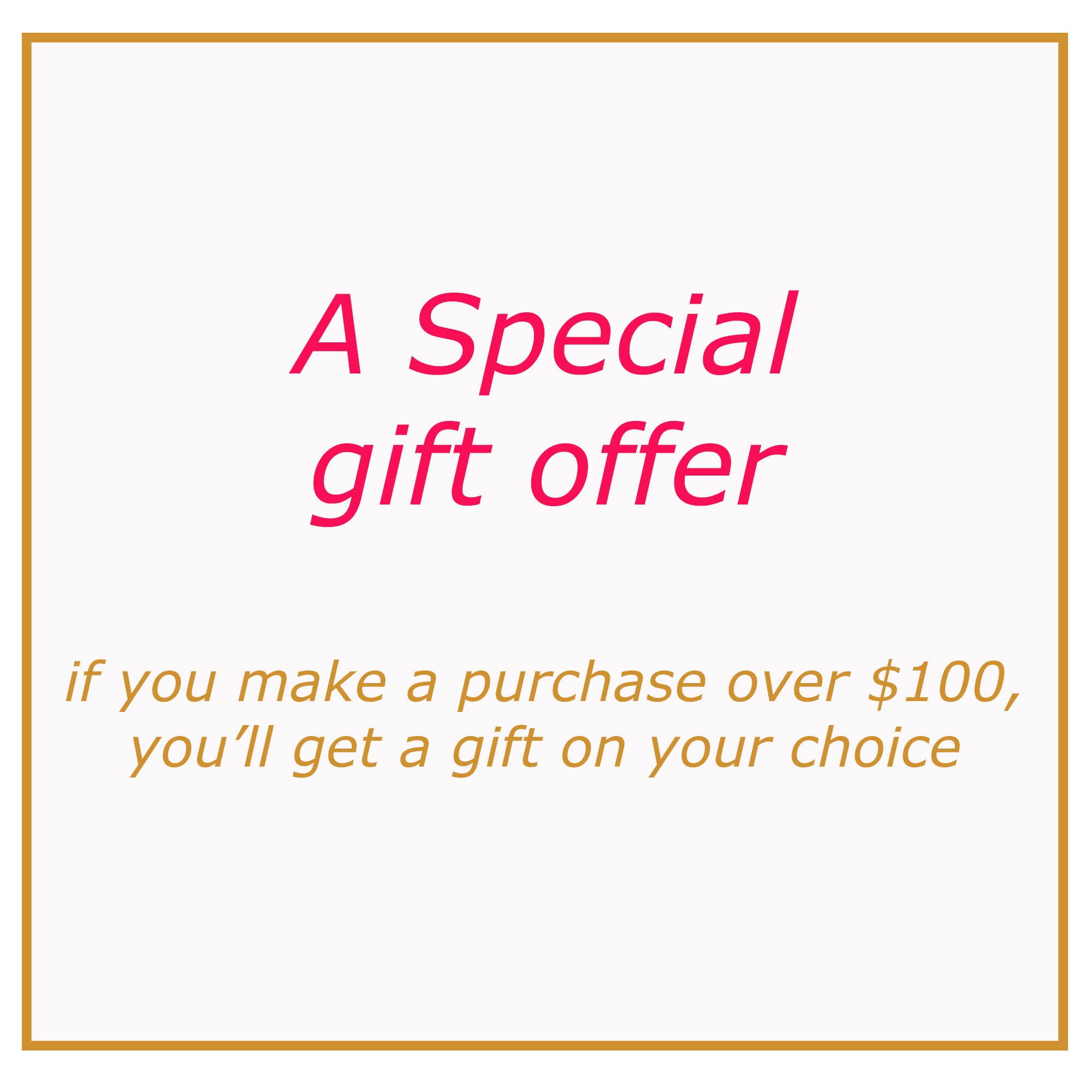 A special gift offer: Buy over 100 USD and get a gift for your choice