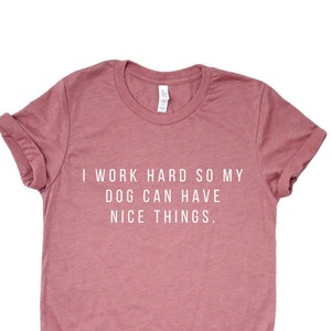 I Work Hard Dog Mom Shirt | Dog Mom | Dog Mom Shirt | Gifts for Dog Lovers | Dog Shirts for Women | Dog Lover Gift | Dog Lovers Gift