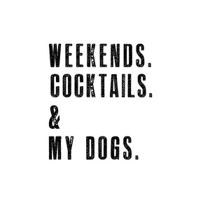 May include: Black and white text graphic that reads "Weekends. Cocktails. & My Dogs."