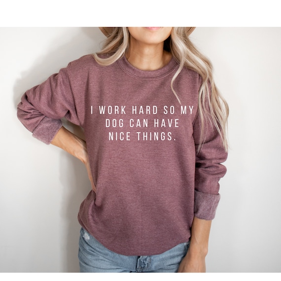 I Work Hard Sweatshirt Dog Mom Gift Dog Mom Shirt Dog Etsy