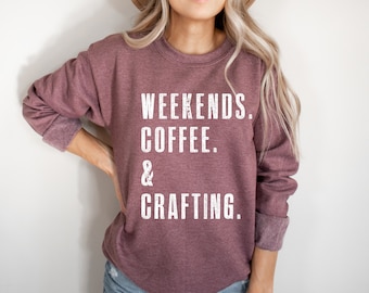 Weekends. Coffee. & Crafting | Craft Lover Gifts | SweatShirt for Women | Gifts for Crafty Women | Crafter Gifts | Crafting Shirt