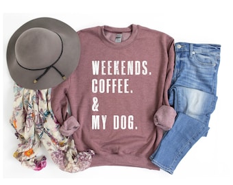 Weekends. Coffee. & My Dog. SweatShirt | Dog Mom | Dog Mom Shirt | Dog Shirts for Women | Dog Lover Gift |Gifts for the Dog Lovers