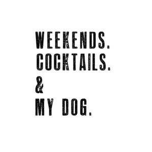 May include: Black and white text graphic that reads "Weekends. Cocktails. & My Dog."