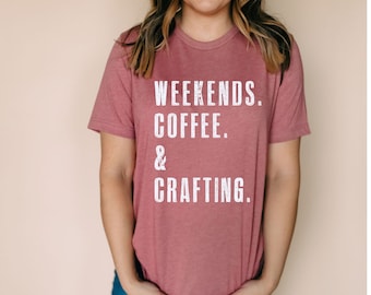 WEEKENDS. COFFEE. & CRAFTING. | Gift for Crafty People | Gift for Crafter | Gifts for Crocheters | Crafting Shirt | Craft Lovers