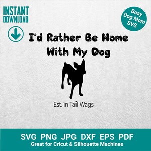 May include: A black silhouette of a dog with the text "I'd Rather Be Home With My Dog." The design includes the text "Est. in Tail Wags" and "Busy Dog Mom SVG." The image also includes the words "SVG PNG JPG DXF EPS PDF" and "Great for Cricut & Silhouette Machines."