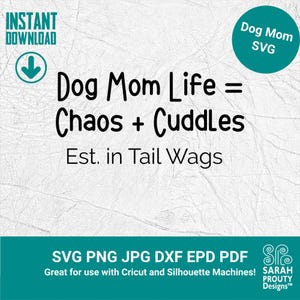 May include: A digital design with the text "Dog Mom Life = Chaos + Cuddles Est. in Tail Wags." Includes a teal circle with "Dog Mom SVG" and a teal banner with file types. Great for use with Cricut and Silhouette Machines!