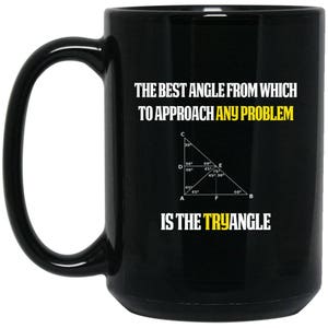 May include: Black ceramic mug with a white and yellow text that reads "THE BEST ANGLE FROM WHICH TO APPROACH ANY PROBLEM IS THE TRYANGLE." A diagram of a triangle is also included.