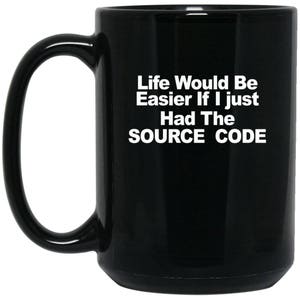 May include: Black coffee mug with white text that reads "Life Would Be Easier If I Just Had The SOURCE CODE".