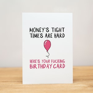Birthday Card - Funny, Money's tight, times are hard, here's your fucking birthday card