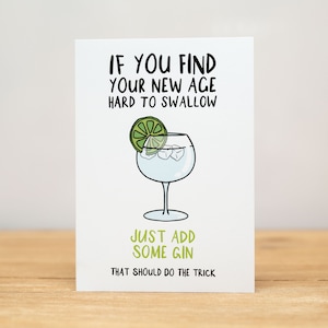 Birthday Card - Funny, If you find your new age hard to swallow, just add some gin, that should do the trick