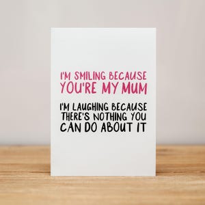 Mother's Day Card - Funny, I'm smiling because you're my Mum, I'm laughing because there's nothing you can do about it
