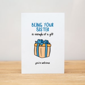 Generic card - Funny, Being your sister/brother/wife/husband/child/parent/friend is enough of a gift, you're welcome