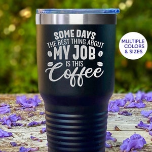Coworker Engraved Tumbler, Funny Work Mug, Funny Office Mug, Coworker Funny Gag Gift, Some Days the Best Thing About My Job is This Coffee