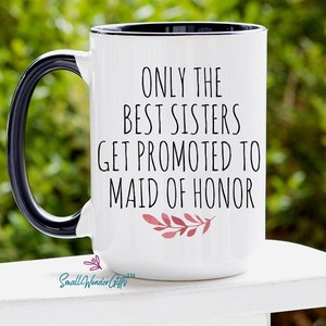 Maid Of Honor Mug, Maid Of Honor Proposal, Maid Of Honor Sister Proposal Cup, Only The Best Sisters Get Promoted To Maid Of Honor Mug Gift