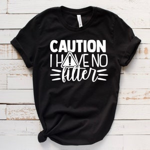 Caution I Have No Filter Shirt, Sarcastic Shirt, Funny T-Shirt, No Filter, Adult Humor, Funny Adult shirt