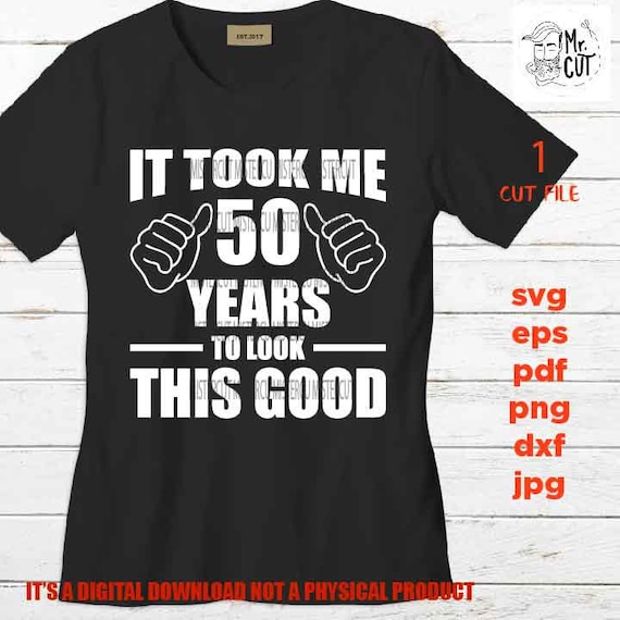 took me 50 years to look this good, 50 th birthday , 50 years old svg, Birthday SVG, png, DxF, Cricut & silhouette, pdf, fifty year old