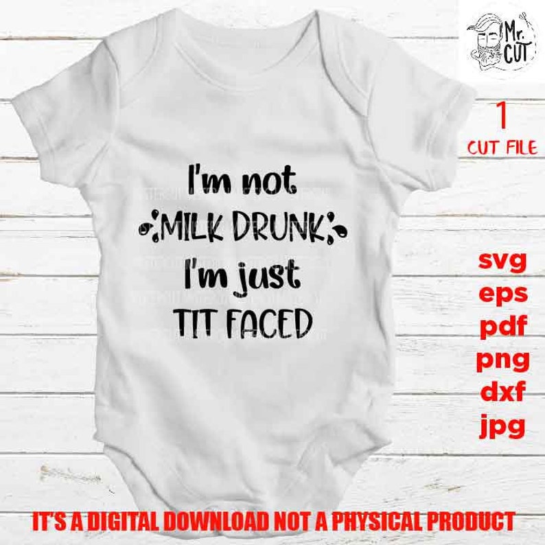 EpS png high resolution Toddler SVG mirrored jpg Funny baby SVG pdf I/'m not milk drunk I/'m just tit faced DxF cut file baby Shirt